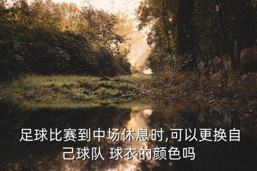  足球比賽到中場休息時(shí),可以更換自己球隊(duì) 球衣的顏色嗎