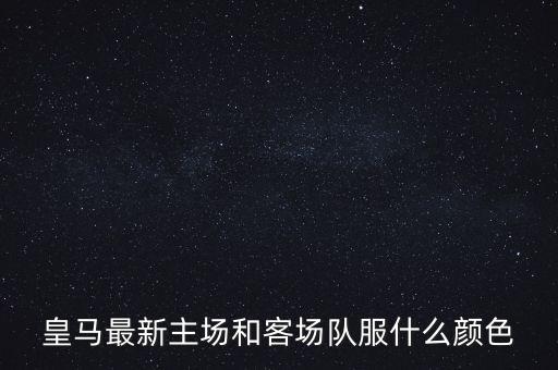 皇馬最新主場(chǎng)和客場(chǎng)隊(duì)服什么顏色
