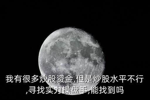 我有很多炒股資金,但是炒股水平不行,尋找實(shí)力操盤(pán)手,能找到嗎