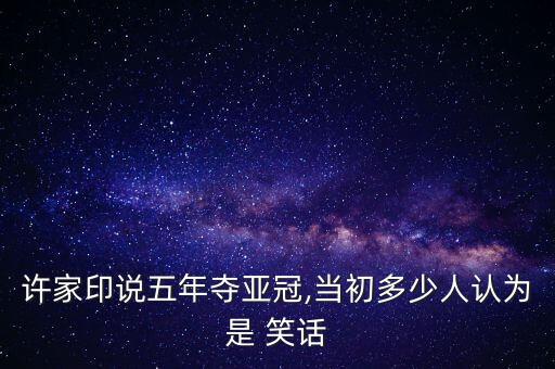 許家印說五年奪亞冠,當初多少人認為是 笑話