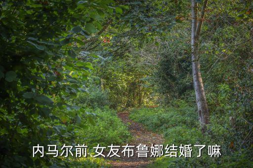 內(nèi)馬爾前 女友布魯娜結(jié)婚了嘛