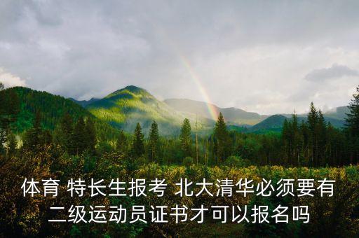 體育 特長(zhǎng)生報(bào)考 北大清華必須要有二級(jí)運(yùn)動(dòng)員證書才可以報(bào)名嗎