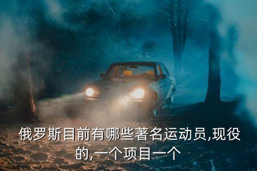  俄羅斯目前有哪些著名運(yùn)動(dòng)員,現(xiàn)役的,一個(gè)項(xiàng)目一個(gè)