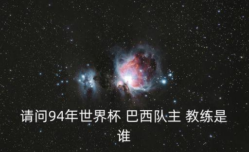 請問94年世界杯 巴西隊(duì)主 教練是誰