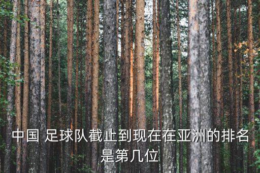 中國 足球隊截止到現(xiàn)在在亞洲的排名是第幾位