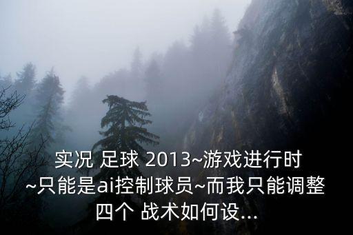  實(shí)況 足球 2013~游戲進(jìn)行時~只能是ai控制球員~而我只能調(diào)整四個 戰(zhàn)術(shù)如何設(shè)...