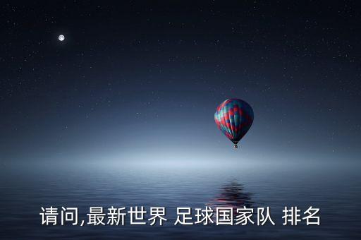 請(qǐng)問(wèn),最新世界 足球國(guó)家隊(duì) 排名