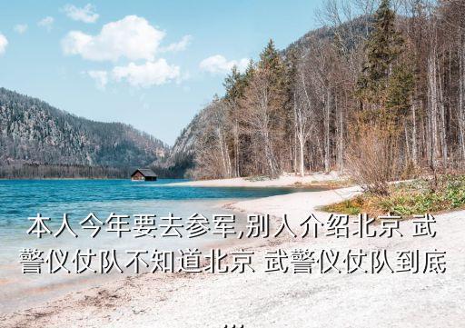 本人今年要去參軍,別人介紹北京 武警儀仗隊(duì)不知道北京 武警儀仗隊(duì)到底...