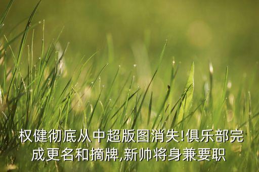  權(quán)健徹底從中超版圖消失!俱樂(lè)部完成更名和摘牌,新帥將身兼要職