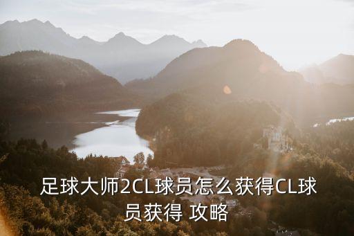  足球大師2CL球員怎么獲得CL球員獲得 攻略