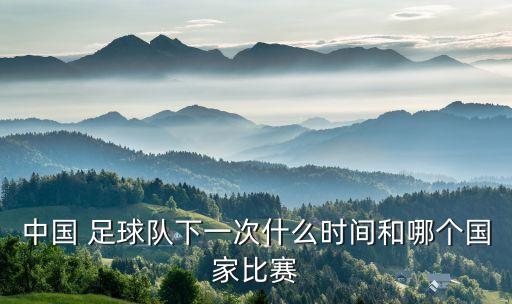 中國 足球隊下一次什么時間和哪個國家比賽