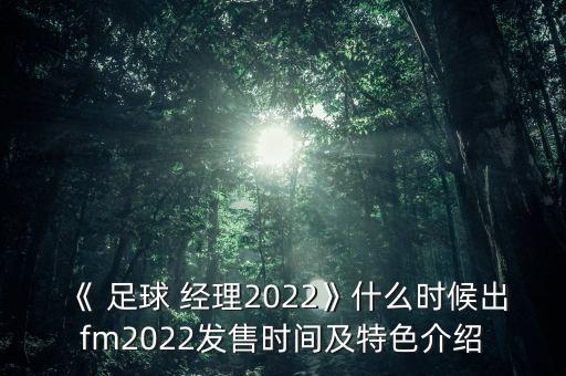《 足球 經(jīng)理2022》什么時(shí)候出fm2022發(fā)售時(shí)間及特色介紹