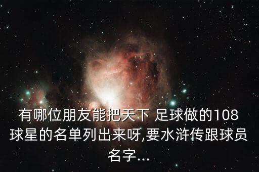 有哪位朋友能把天下 足球做的108球星的名單列出來(lái)呀,要水滸傳跟球員名字...
