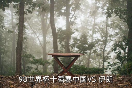 98世界杯十強(qiáng)賽中國(guó)VS 伊朗