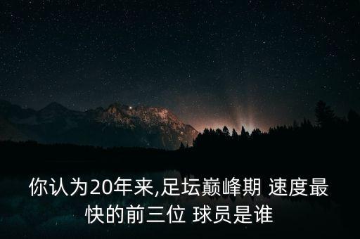你認(rèn)為20年來,足壇巔峰期 速度最快的前三位 球員是誰