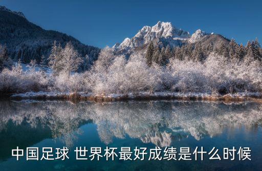 中國足球 世界杯最好成績是什么時候