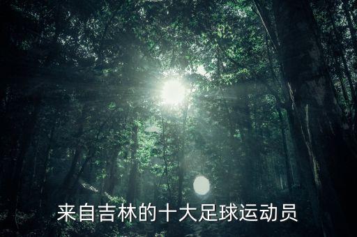 來自吉林的十大足球運動員