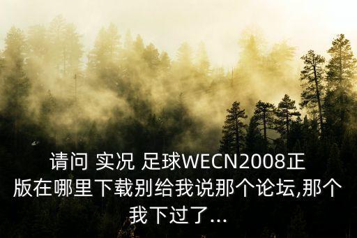 請問 實況 足球WECN2008正版在哪里下載別給我說那個論壇,那個我下過了...