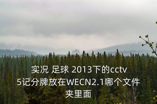  實(shí)況 足球 2013下的cctv5記分牌放在WECN2.1哪個(gè)文件夾里面
