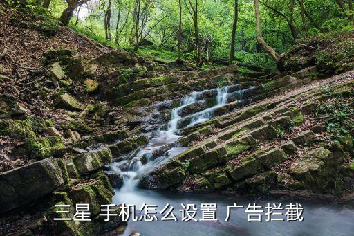  三星 手機怎么設(shè)置 廣告攔截
