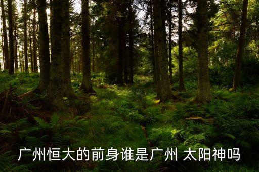 廣州恒大的前身誰是廣州 太陽神嗎