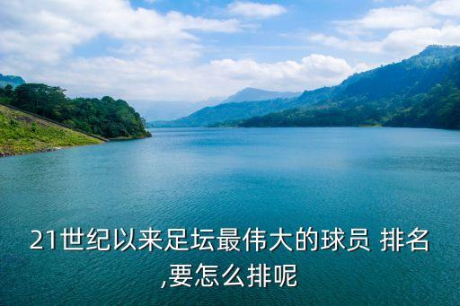 21世紀(jì)以來足壇最偉大的球員 排名,要怎么排呢