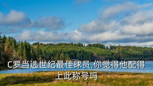 C羅當選世紀最佳球員,你覺得他配得上此稱號嗎