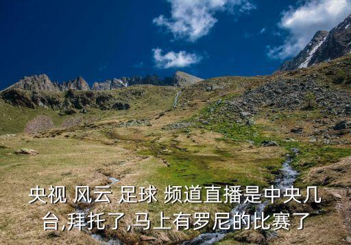 CCTV風(fēng)云足球頻道,cctv風(fēng)云足球頻道在線直播