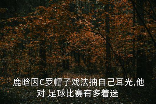  鹿晗因C羅帽子戲法抽自己耳光,他對 足球比賽有多著迷