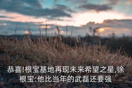 恭喜!根寶基地再現(xiàn)未來希望之星,徐根寶:他比當(dāng)年的武磊還要強