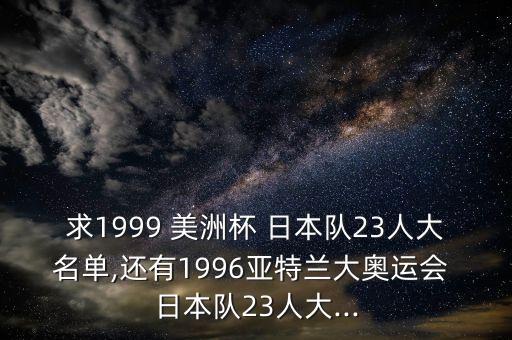 求1999 美洲杯 日本隊23人大名單,還有1996亞特蘭大奧運會 日本隊23人大...