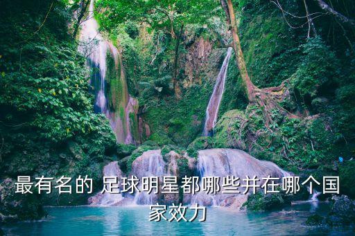 最有名的 足球明星都哪些并在哪個國家效力