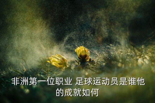  非洲第一位職業(yè) 足球運(yùn)動(dòng)員是誰(shuí)他的成就如何