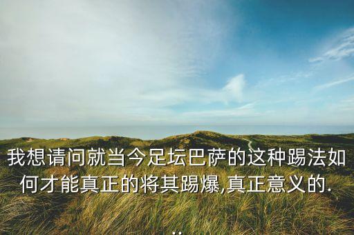 我想請問就當(dāng)今足壇巴薩的這種踢法如何才能真正的將其踢爆,真正意義的...