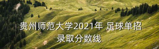  貴州師范大學(xué)2021年 足球單招錄取分數(shù)線