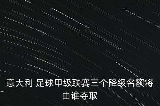 意大利 足球甲級聯(lián)賽三個降級名額將由誰奪取