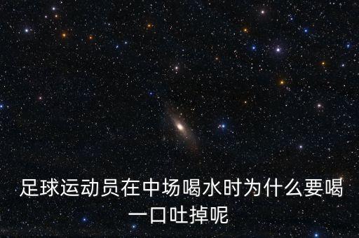  足球運動員在中場喝水時為什么要喝一口吐掉呢