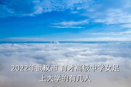 2022年武漢市 育才高級(jí)中學(xué)女足上大學(xué)的有幾人