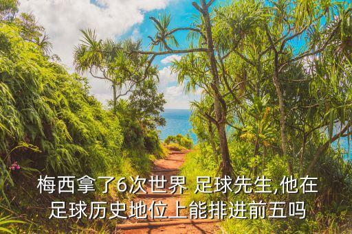  梅西拿了6次世界 足球先生,他在 足球歷史地位上能排進前五嗎