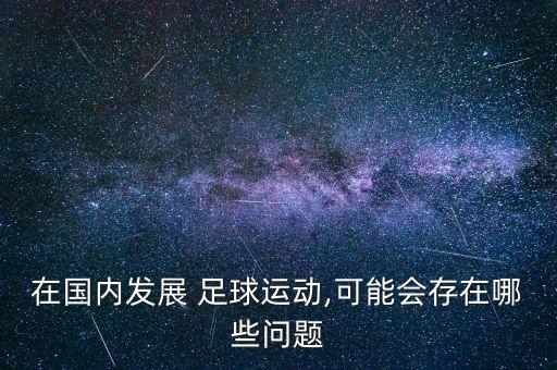 在國內(nèi)發(fā)展 足球運(yùn)動(dòng),可能會(huì)存在哪些問題