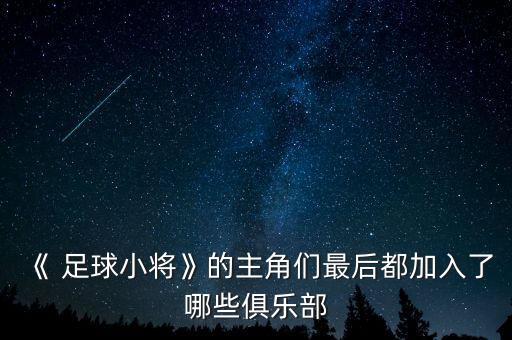 《 足球小將》的主角們最后都加入了哪些俱樂部