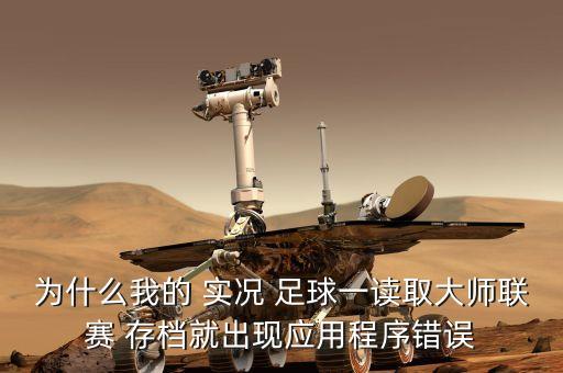 為什么我的 實(shí)況 足球一讀取大師聯(lián)賽 存檔就出現(xiàn)應(yīng)用程序錯(cuò)誤