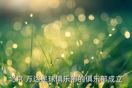 北京 萬達(dá)足球俱樂部的俱樂部成立