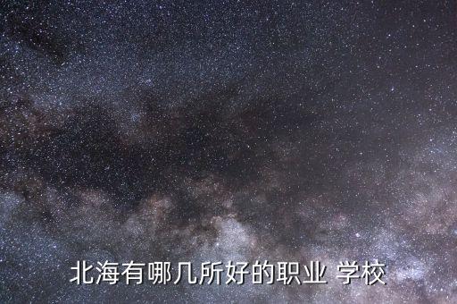 北海有哪幾所好的職業(yè) 學(xué)校