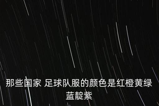 那些國家 足球隊(duì)服的顏色是紅橙黃綠藍(lán)靛紫
