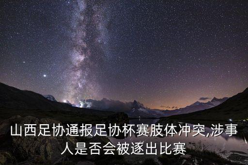 山西足協(xié)通報(bào)足協(xié)杯賽肢體沖突,涉事人是否會(huì)被逐出比賽