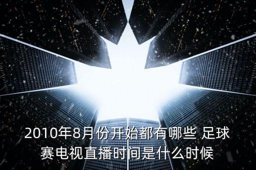 2010年8月份開始都有哪些 足球賽電視直播時間是什么時候