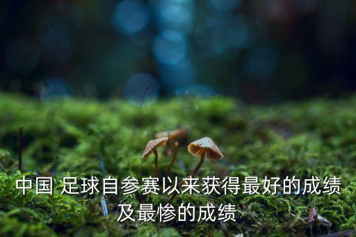 中國 足球自參賽以來獲得最好的成績及最慘的成績