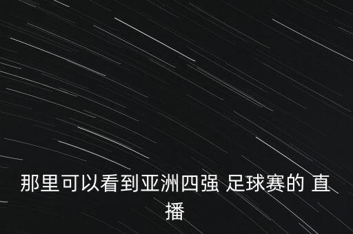 那里可以看到亞洲四強(qiáng) 足球賽的 直播