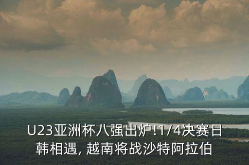U23亞洲杯八強出爐!1/4決賽日韓相遇, 越南將戰(zhàn)沙特阿拉伯